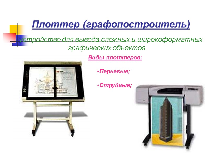 Плоттер (графопостроитель)  - устройство для вывода сложных и широкоформатных графических объектов. Виды плоттеров: